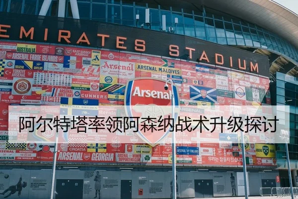 阿尔特塔率领阿森纳战术升级探讨